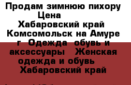 Продам зимнюю пихору › Цена ­ 3 000 - Хабаровский край, Комсомольск-на-Амуре г. Одежда, обувь и аксессуары » Женская одежда и обувь   . Хабаровский край